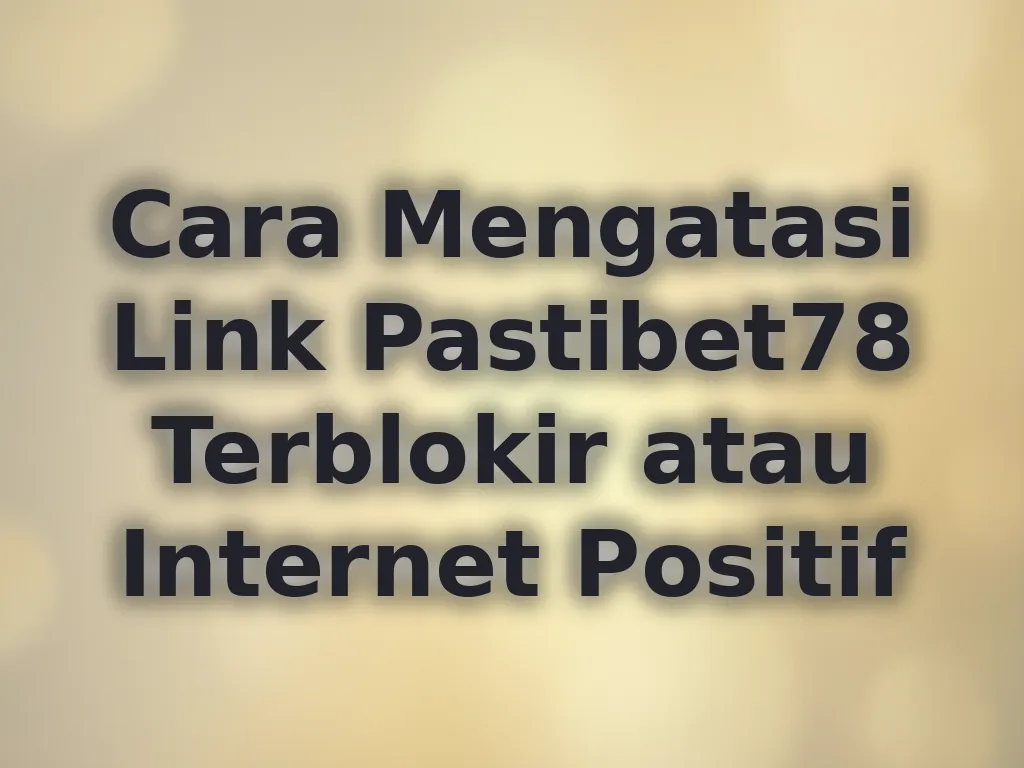 Cara Mengatasi Link Pastibet78 Terblokir atau Internet Positif