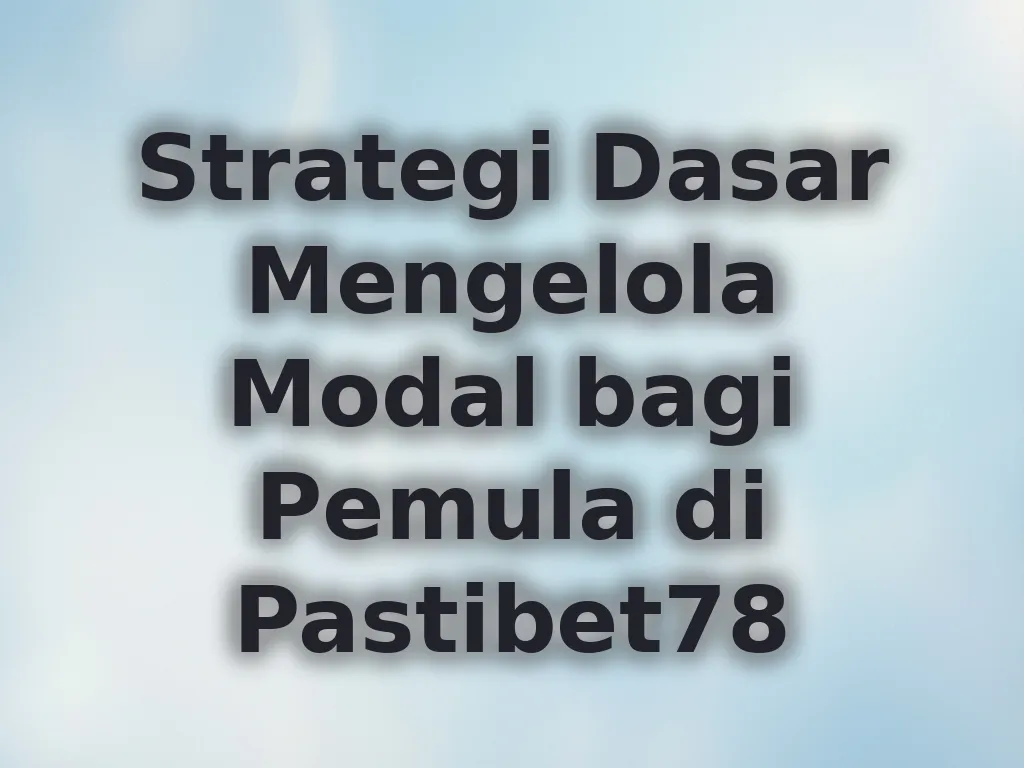 Strategi Dasar Mengelola Modal bagi Pemula di Pastibet78