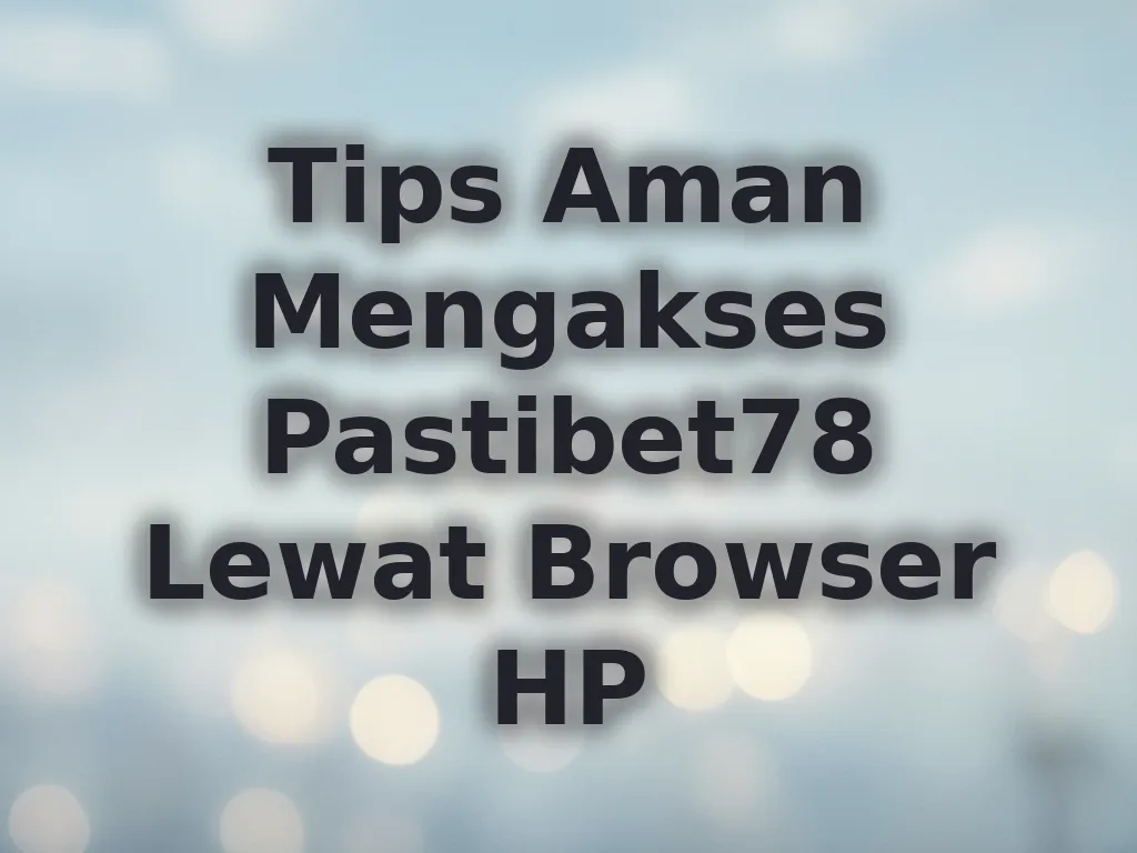 Tips Aman Mengakses Pastibet78 Lewat Browser HP